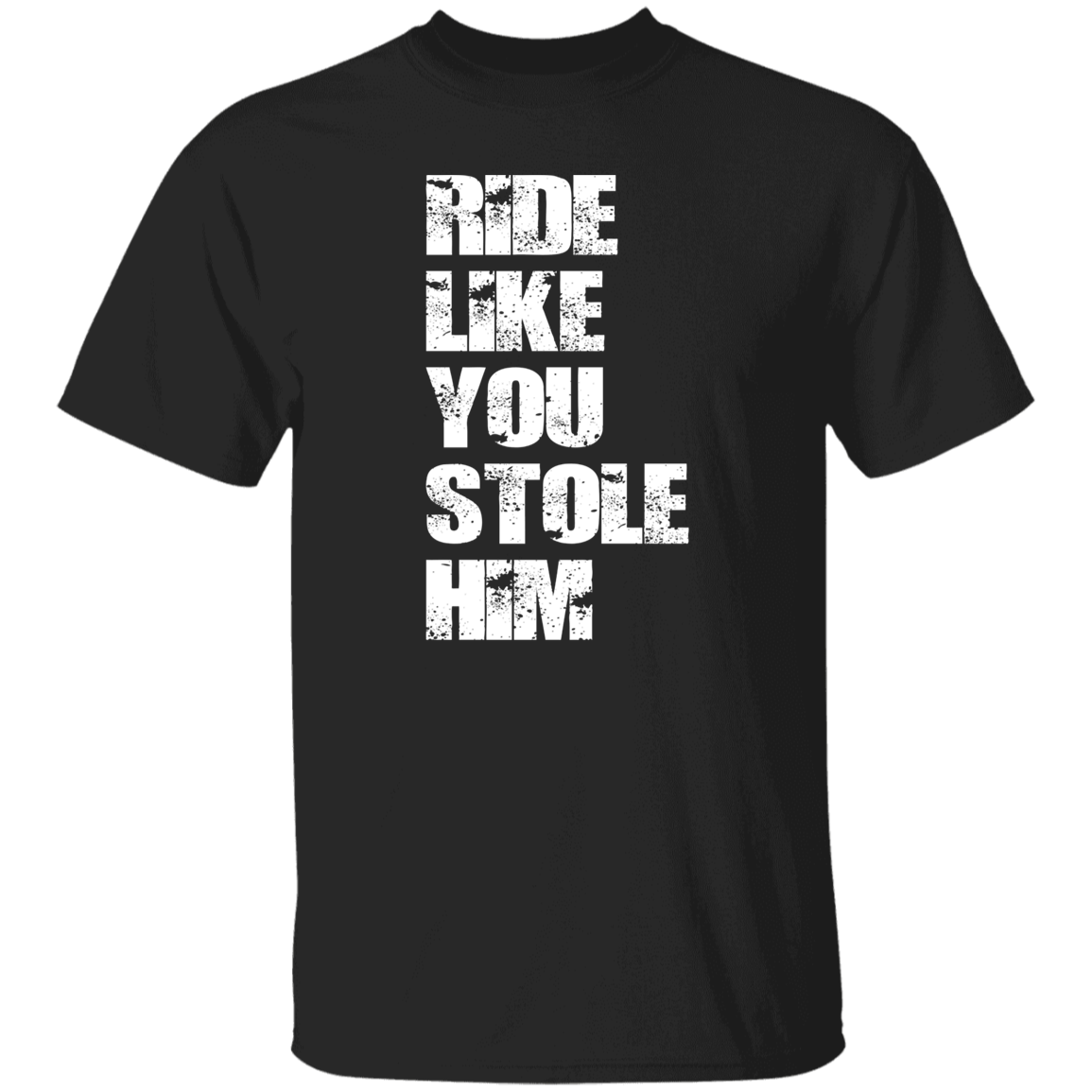 RIDE LIKE YOU STOLE HIM (WHITE) G500 5.3 oz. T-Shirt