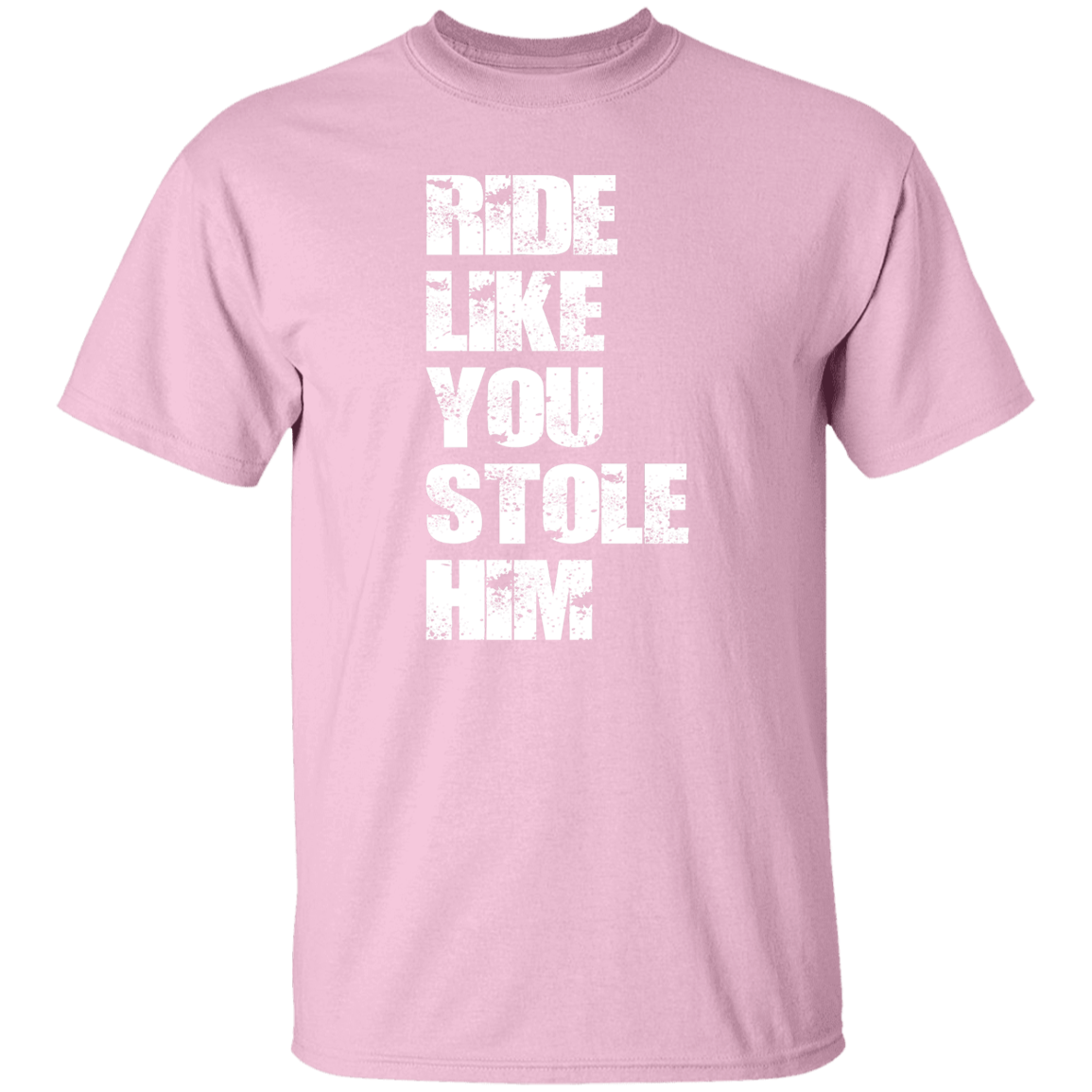 RIDE LIKE YOU STOLE HIM (WHITE) G500 5.3 oz. T-Shirt