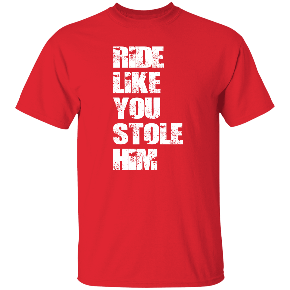 RIDE LIKE YOU STOLE HIM (WHITE) G500 5.3 oz. T-Shirt